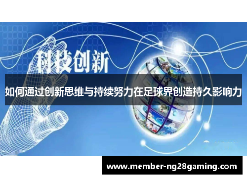 如何通过创新思维与持续努力在足球界创造持久影响力 如何通过创新思维与持续努力在足球界创造持久影响力