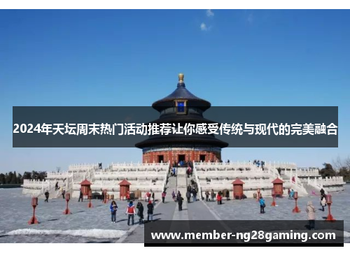2024年天坛周末热门活动推荐让你感受传统与现代的完美融合