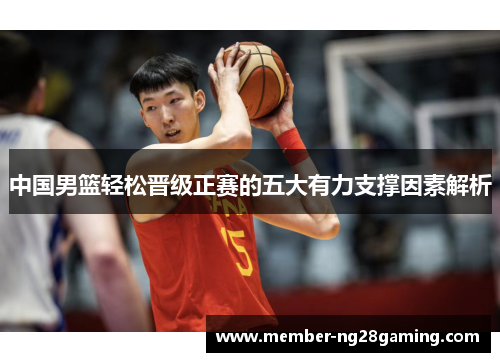 中国男篮轻松晋级正赛的五大有力支撑因素解析