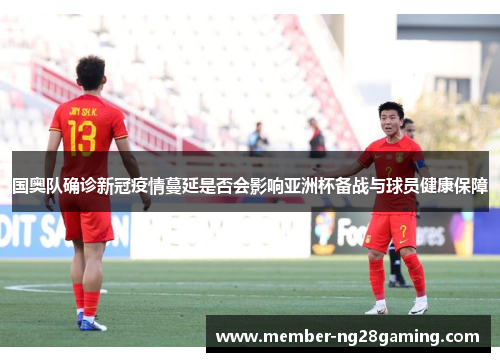 国奥队确诊新冠疫情蔓延是否会影响亚洲杯备战与球员健康保障 国奥队确诊新冠疫情蔓延是否会影响亚洲杯备战与球员健康保障
