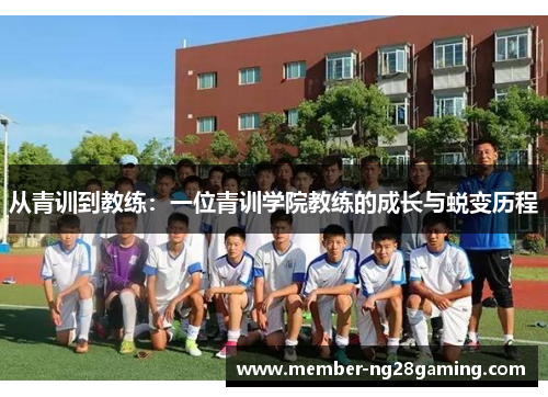 从青训到教练:一位青训学院教练的成长与蜕变历程 从青训到教练:一位青训学院教练的成长与蜕变历程
