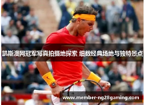 凯斯澳网冠军写真拍摄地探索 细数经典场地与独特景点 凯斯澳网冠军写真拍摄地探索 细数经典场地与独特景点