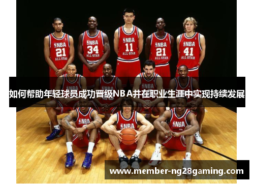如何帮助年轻球员成功晋级NBA并在职业生涯中实现持续发展 如何帮助年轻球员成功晋级NBA并在职业生涯中实现持续发展