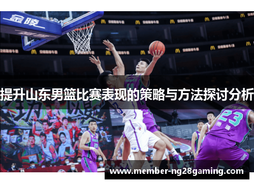 提升山东男篮比赛表现的策略与方法探讨分析 提升山东男篮比赛表现的策略与方法探讨分析