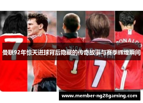 曼联92年惊天进球背后隐藏的传奇故事与赛季辉煌瞬间 曼联92年惊天进球背后隐藏的传奇故事与赛季辉煌瞬间