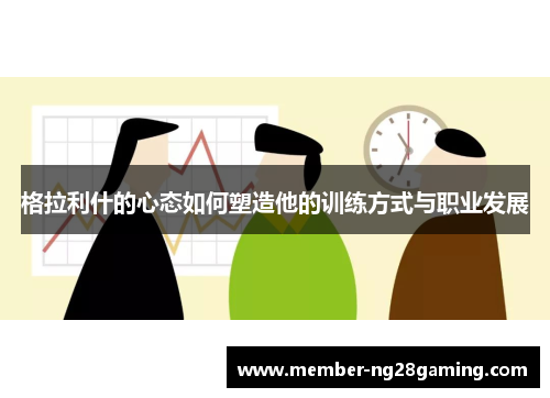 格拉利什的心态如何塑造他的训练方式与职业发展 格拉利什的心态如何塑造他的训练方式与职业发展