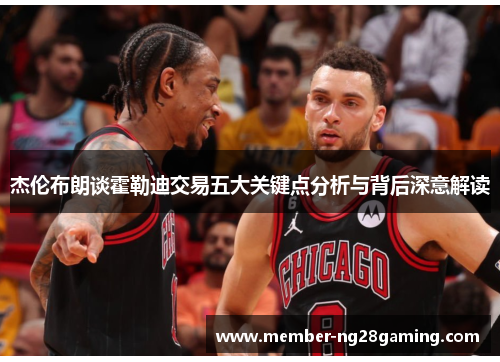 杰伦布朗谈霍勒迪交易五大关键点分析与背后深意解读 杰伦布朗谈霍勒迪交易五大关键点分析与背后深意解读