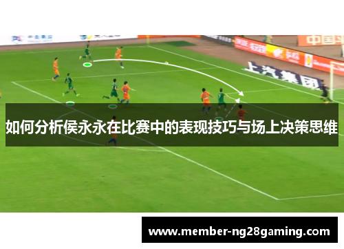 如何分析侯永永在比赛中的表现技巧与场上决策思维 如何分析侯永永在比赛中的表现技巧与场上决策思维