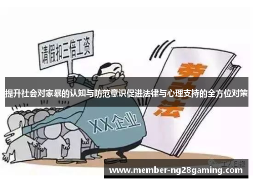 提升社会对家暴的认知与防范意识促进法律与心理支持的全方位对策 提升社会对家暴的认知与防范意识促进法律与心理支持的全方位对策