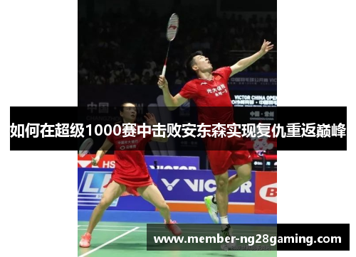 如何在超级1000赛中击败安东森实现复仇重返巅峰 如何在超级1000赛中击败安东森实现复仇重返巅峰