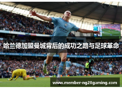 哈兰德加盟曼城背后的成功之路与足球革命 哈兰德加盟曼城背后的成功之路与足球革命