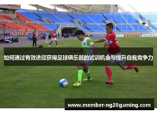 如何通过有效途径获得足球俱乐部的试训机会与提升自我竞争力
