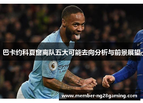 巴卡约科夏窗离队五大可能去向分析与前景展望