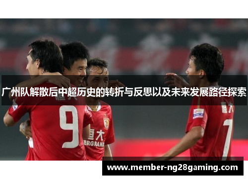 广州队解散后中超历史的转折与反思以及未来发展路径探索 广州队解散后中超历史的转折与反思以及未来发展路径探索