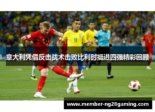 意大利凭借反击战术击败比利时挺进四强精彩回顾 意大利凭借反击战术击败比利时挺进四强精彩回顾
