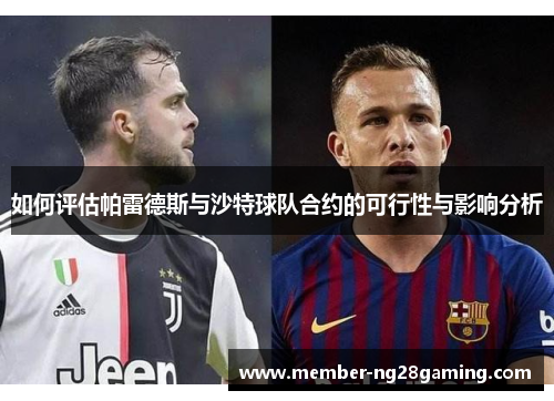 如何评估帕雷德斯与沙特球队合约的可行性与影响分析 如何评估帕雷德斯与沙特球队合约的可行性与影响分析