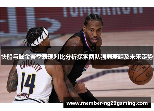 快船与掘金赛季表现对比分析探索两队强弱差距及未来走势 快船与掘金赛季表现对比分析探索两队强弱差距及未来走势