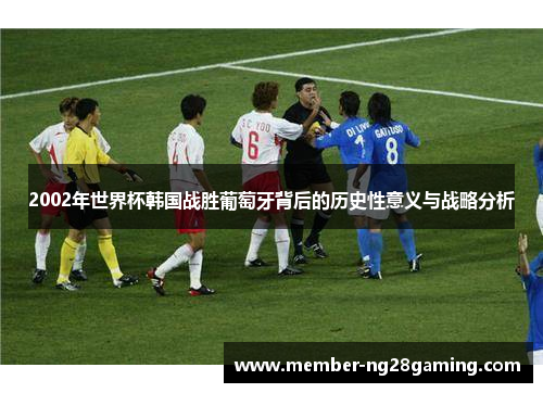 2002年世界杯韩国战胜葡萄牙背后的历史性意义与战略分析