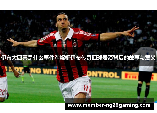 伊布大四喜是什么事件？解析伊布传奇四球表演背后的故事与意义