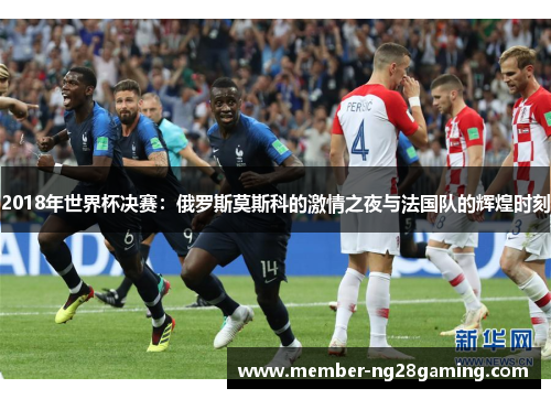 2018年世界杯决赛：俄罗斯莫斯科的激情之夜与法国队的辉煌时刻