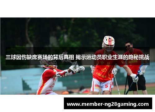 三球因伤缺席赛场的背后真相 揭示运动员职业生涯的隐秘挑战 三球因伤缺席赛场的背后真相 揭示运动员职业生涯的隐秘挑战