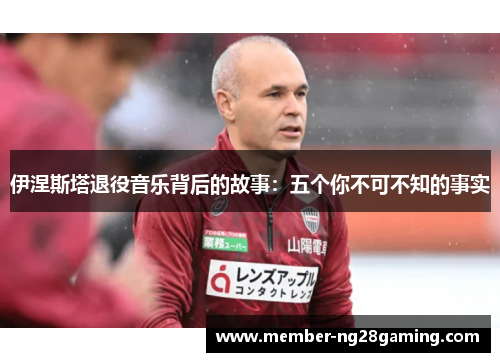 伊涅斯塔退役音乐背后的故事:五个你不可不知的事实 伊涅斯塔退役音乐背后的故事:五个你不可不知的事实