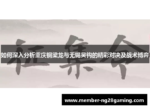 如何深入分析重庆铜梁龙与无锡吴钩的精彩对决及战术博弈 如何深入分析重庆铜梁龙与无锡吴钩的精彩对决及战术博弈