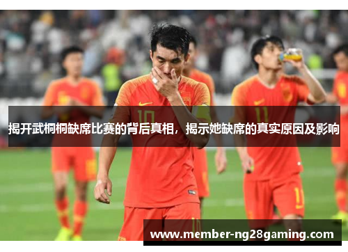 揭开武桐桐缺席比赛的背后真相,揭示她缺席的真实原因及影响 揭开武桐桐缺席比赛的背后真相,揭示她缺席的真实原因及影响