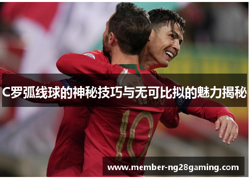 C罗弧线球的神秘技巧与无可比拟的魅力揭秘 C罗弧线球的神秘技巧与无可比拟的魅力揭秘