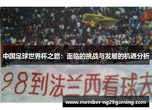 中国足球世界杯之路:面临的挑战与发展的机遇分析 中国足球世界杯之路:面临的挑战与发展的机遇分析