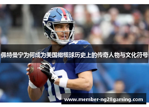 佩特曼宁为何成为美国橄榄球历史上的传奇人物与文化符号 佩特曼宁为何成为美国橄榄球历史上的传奇人物与文化符号
