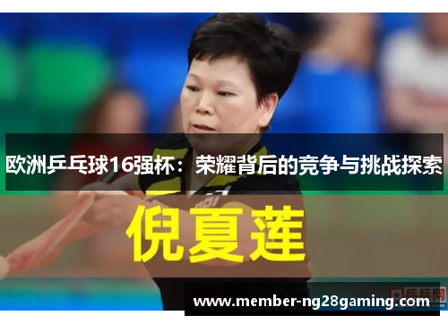 欧洲乒乓球16强杯:荣耀背后的竞争与挑战探索 欧洲乒乓球16强杯:荣耀背后的竞争与挑战探索