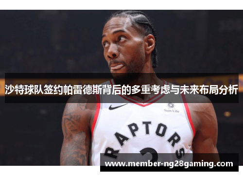 沙特球队签约帕雷德斯背后的多重考虑与未来布局分析 沙特球队签约帕雷德斯背后的多重考虑与未来布局分析