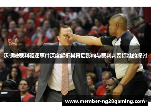 沃顿被裁判驱逐事件深度解析其背后影响与裁判判罚标准的探讨 沃顿被裁判驱逐事件深度解析其背后影响与裁判判罚标准的探讨