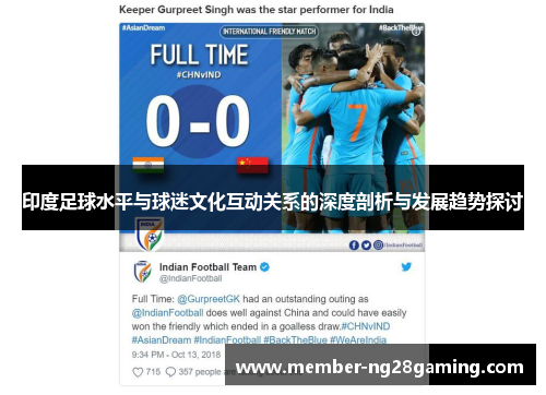 印度足球水平与球迷文化互动关系的深度剖析与发展趋势探讨 印度足球水平与球迷文化互动关系的深度剖析与发展趋势探讨