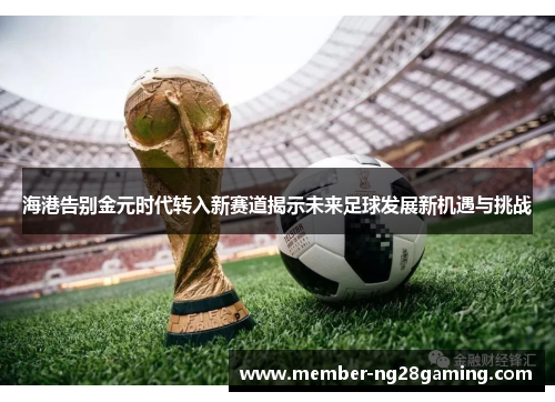 海港告别金元时代转入新赛道揭示未来足球发展新机遇与挑战