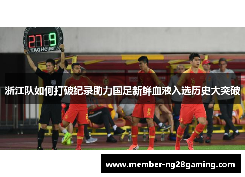 浙江队如何打破纪录助力国足新鲜血液入选历史大突破