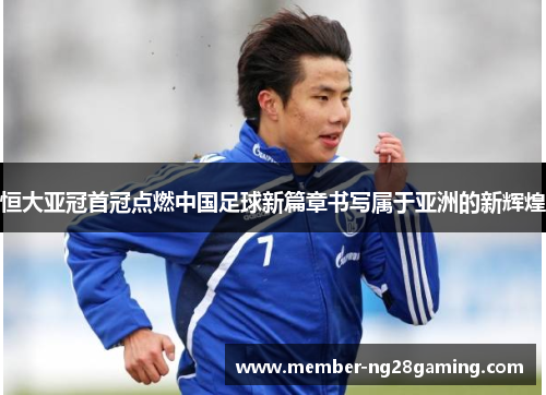 恒大亚冠首冠点燃中国足球新篇章书写属于亚洲的新辉煌