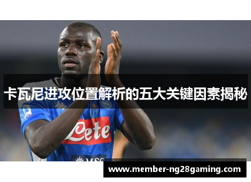 卡瓦尼进攻位置解析的五大关键因素揭秘