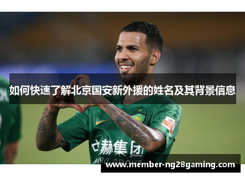 如何快速了解北京国安新外援的姓名及其背景信息 如何快速了解北京国安新外援的姓名及其背景信息
