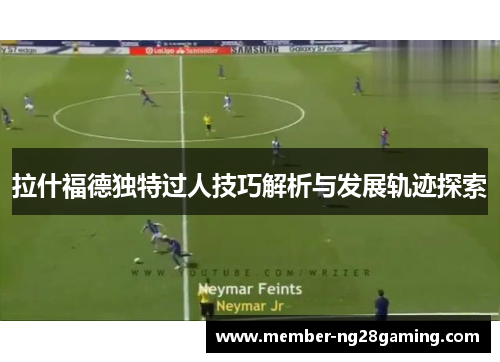 拉什福德独特过人技巧解析与发展轨迹探索