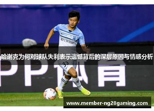 哈谢克为何对球队失利表示遗憾背后的深层原因与情感分析