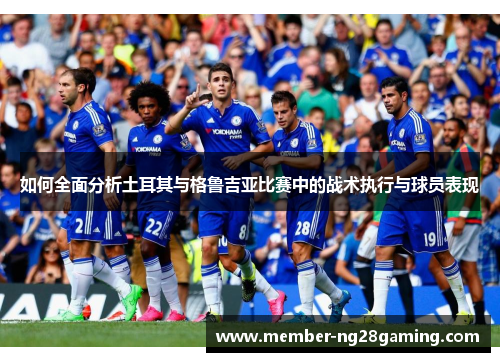 如何全面分析土耳其与格鲁吉亚比赛中的战术执行与球员表现