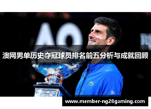 澳网男单历史夺冠球员排名前五分析与成就回顾 澳网男单历史夺冠球员排名前五分析与成就回顾