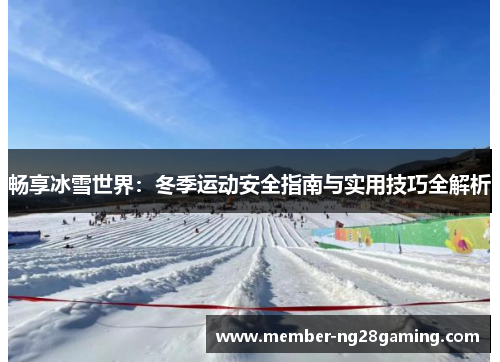 畅享冰雪世界:冬季运动安全指南与实用技巧全解析 畅享冰雪世界:冬季运动安全指南与实用技巧全解析