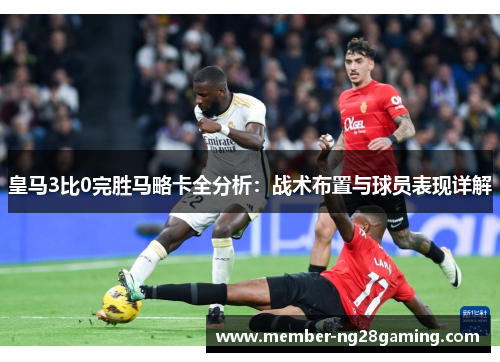 皇马3比0完胜马略卡全分析：战术布置与球员表现详解