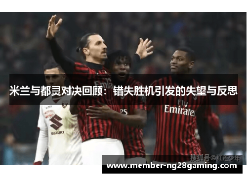 米兰与都灵对决回顾:错失胜机引发的失望与反思 米兰与都灵对决回顾:错失胜机引发的失望与反思