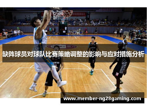 缺阵球员对球队比赛策略调整的影响与应对措施分析