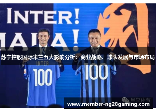 苏宁控股国际米兰五大影响分析:商业战略、球队发展与市场布局 苏宁控股国际米兰五大影响分析:商业战略、球队发展与市场布局