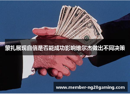 蒙扎展现自信是否能成功影响维尔杰做出不同决策 蒙扎展现自信是否能成功影响维尔杰做出不同决策